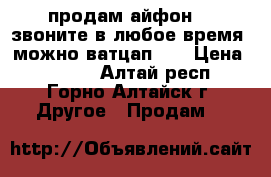 продам айфон 7. звоните в любое время ,можно ватцап !! › Цена ­ 5 500 - Алтай респ., Горно-Алтайск г. Другое » Продам   